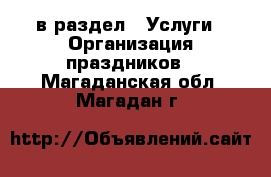  в раздел : Услуги » Организация праздников . Магаданская обл.,Магадан г.